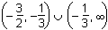 left parenthesis negative 3 halves comma negative 1 third right parenthesis union left parenthesis negative 1 third comma infinity right parenthesis.