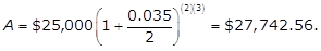 A = $25,000(1 + 0.035/2) to the power of (2)(3) = $27,742.56